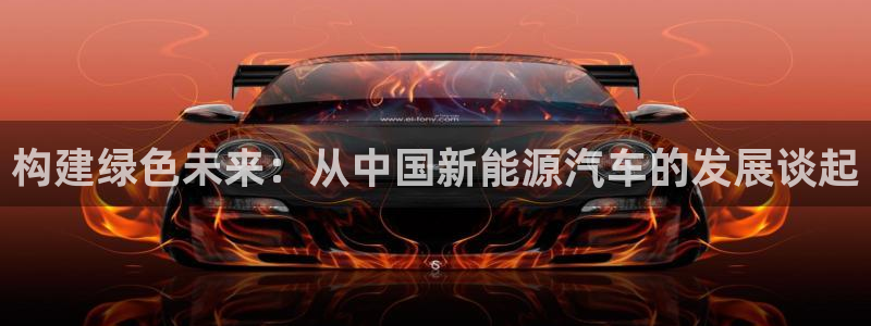 摩根娱乐宝官网：构建绿色未来：从中国新能