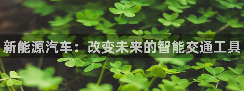 长春拉图摩根娱乐：新能源汽车：改变未来的