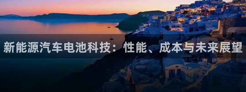 义乌摩根娱乐会所：新能源汽车电池科技：性