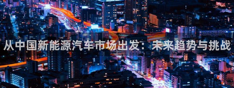 摩根娱乐宝是什么游戏:从中国新能源汽车市场出发:未来趋势与挑
