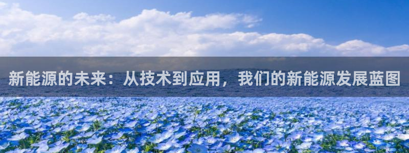 摩根娱乐是骗局吗:新能源的未来:从技术到应用,我们的新能源发