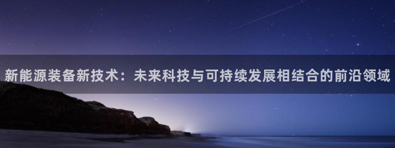 摩根娱乐开户 总s管50015:新能源装备新技术:未来科技与