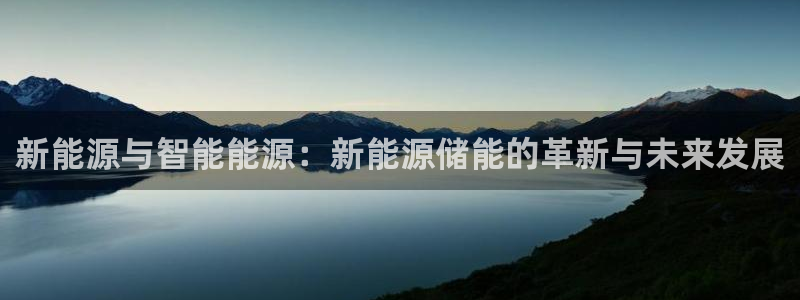 摩根娱乐宝怎么进入:新能源与智能能源:新能源储能的革新与未来